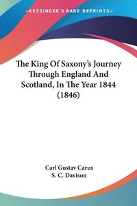 bokomslag The King Of Saxony's Journey Through England And Scotland, In The Year 1844 (1846)
