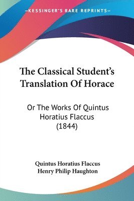 The Classical Student's Translation Of Horace: Or The Works Of Quintus Horatius Flaccus (1844) 1