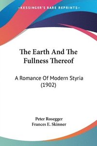 bokomslag The Earth and the Fullness Thereof: A Romance of Modern Styria (1902)