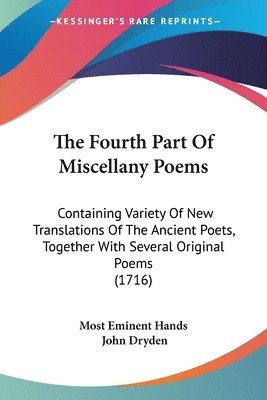 bokomslag The Fourth Part Of Miscellany Poems: Containing Variety Of New Translations Of The Ancient Poets, Together With Several Original Poems (1716)