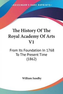 bokomslag The History Of The Royal Academy Of Arts V1: From Its Foundation In 1768 To The Present Time (1862)