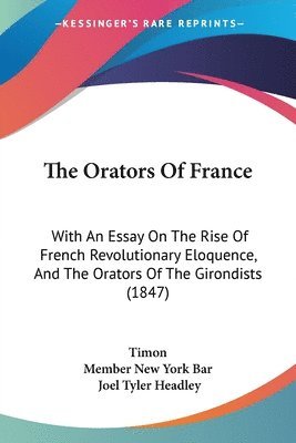 The Orators Of France: With An Essay On The Rise Of French Revolutionary Eloquence, And The Orators Of The Girondists (1847) 1