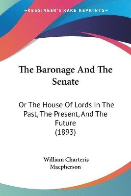 bokomslag The Baronage and the Senate: Or the House of Lords in the Past, the Present, and the Future (1893)