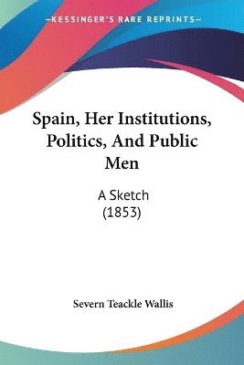 bokomslag Spain, Her Institutions, Politics, And Public Men: A Sketch (1853)