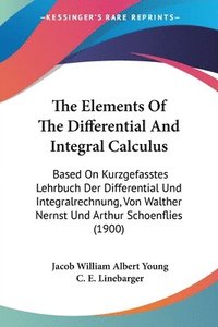 bokomslag The Elements of the Differential and Integral Calculus: Based on Kurzgefasstes Lehrbuch Der Differential Und Integralrechnung, Von Walther Nernst Und