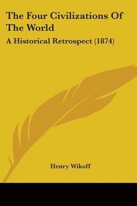 bokomslag The Four Civilizations Of The World: A Historical Retrospect (1874)