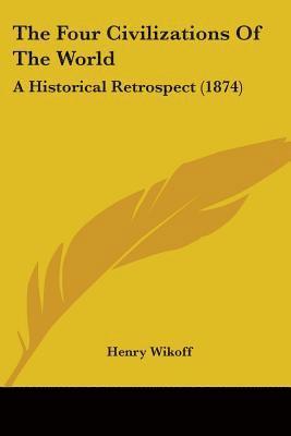 bokomslag The Four Civilizations Of The World: A Historical Retrospect (1874)