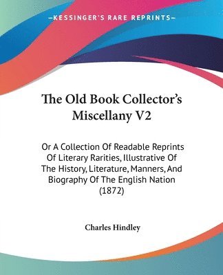 bokomslag The Old Book Collector's Miscellany V2: Or A Collection Of Readable Reprints Of Literary Rarities, Illustrative Of The History, Literature, Manners, A