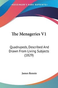 bokomslag The Menageries V1: Quadrupeds, Described And Drawn From Living Subjects (1829)