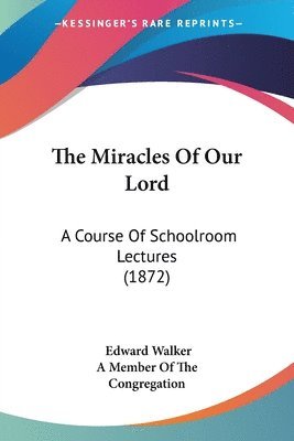 The Miracles Of Our Lord: A Course Of Schoolroom Lectures (1872) 1
