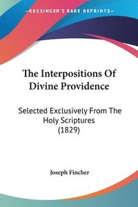 bokomslag The Interpositions Of Divine Providence: Selected Exclusively From The Holy Scriptures (1829)