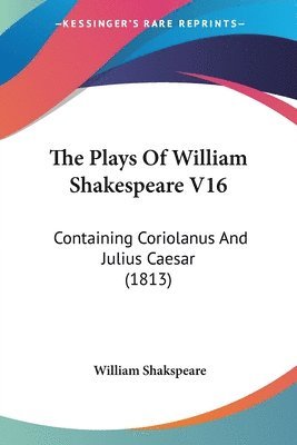 bokomslag The Plays Of William Shakespeare V16: Containing Coriolanus And Julius Caesar (1813)