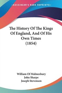 bokomslag The History Of The Kings Of England, And Of His Own Times (1854)