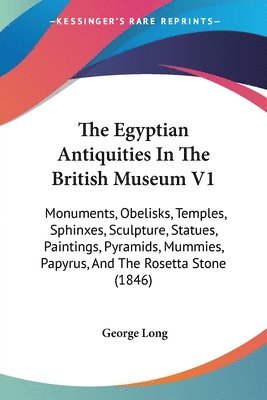 bokomslag The Egyptian Antiquities In The British Museum V1: Monuments, Obelisks, Temples, Sphinxes, Sculpture, Statues, Paintings, Pyramids, Mummies, Papyrus,