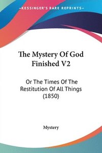 bokomslag The Mystery Of God Finished V2: Or The Times Of The Restitution Of All Things (1850)