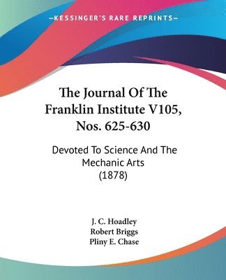 J C Hoadley, Robert Briggs, Pliny E Chase - Journal Of The Franklin Institute V105, Nos. 625-630, Häftad