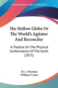 bokomslag The Hollow Globe Or The World's Agitator And Reconciler: A Treatise On The Physical Conformation Of The Earth (1871)