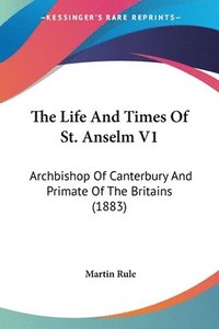 bokomslag The Life and Times of St. Anselm V1: Archbishop of Canterbury and Primate of the Britains (1883)