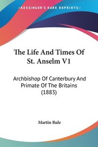 bokomslag The Life and Times of St. Anselm V1: Archbishop of Canterbury and Primate of the Britains (1883)