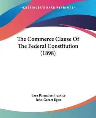 Ezra Parmalee Prentice, John Garret Egan - Commerce Clause Of The Federal Constitution (1898), Häftad
