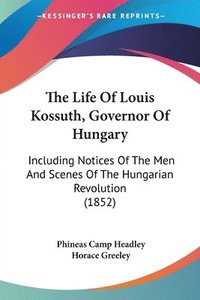 bokomslag The Life Of Louis Kossuth, Governor Of Hungary: Including Notices Of The Men And Scenes Of The Hungarian Revolution (1852)