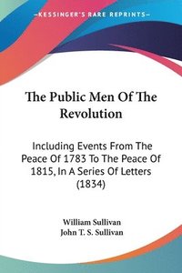 bokomslag The Public Men Of The Revolution: Including Events From The Peace Of 1783 To The Peace Of 1815, In A Series Of Letters (1834)
