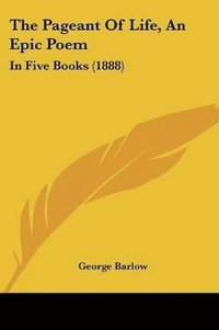 bokomslag The Pageant of Life, an Epic Poem: In Five Books (1888)