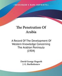 bokomslag The Penetration of Arabia: A Record of the Development of Western Knowledge Concerning the Arabian Peninsula (1904)