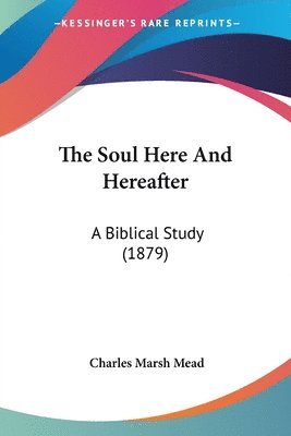 The Soul Here and Hereafter: A Biblical Study (1879) 1