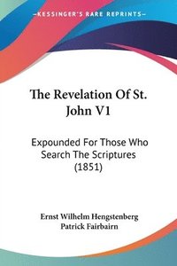 bokomslag The Revelation Of St. John V1: Expounded For Those Who Search The Scriptures (1851)