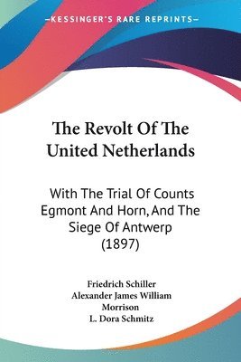 The Revolt of the United Netherlands: With the Trial of Counts Egmont and Horn, and the Siege of Antwerp (1897) 1