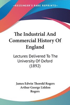 The Industrial and Commercial History of England: Lectures Delivered to the University of Oxford (1892) 1