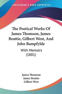 bokomslag The Poetical Works of James Thomson, James Beattie, Gilbert West, and John Bampfylde: With Memoirs (1881)