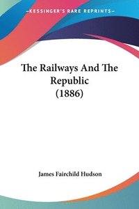 bokomslag The Railways and the Republic (1886)