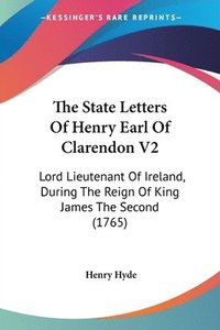 bokomslag The State Letters Of Henry Earl Of Clarendon V2: Lord Lieutenant Of Ireland, During The Reign Of King James The Second (1765)