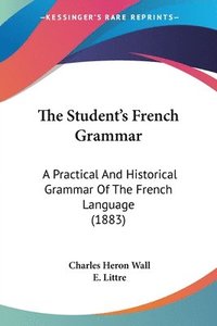 bokomslag The Student's French Grammar: A Practical and Historical Grammar of the French Language (1883)