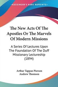 bokomslag The New Acts of the Apostles or the Marvels of Modern Missions: A Series of Lectures Upon the Foundation of the Duff Missionary Lectureship (1894)