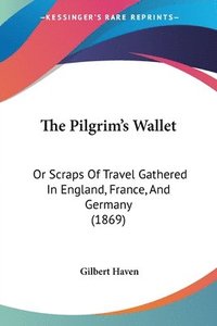 bokomslag The Pilgrim's Wallet: Or Scraps Of Travel Gathered In England, France, And Germany (1869)