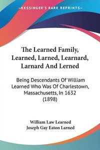 bokomslag The Learned Family, Learned, Larned, Learnard, Larnard and Lerned: Being Descendants of William Learned Who Was of Charlestown, Massachusetts, in 1632