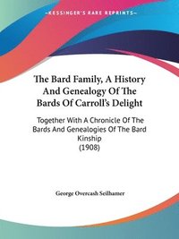 bokomslag The Bard Family, a History and Genealogy of the Bards of Carroll's Delight: Together with a Chronicle of the Bards and Genealogies of the Bard Kinship