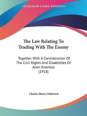The Law Relating to Trading with the Enemy: Together with a Consideration of the Civil Rights and Disabilities of Alien Enemies (1918) 1