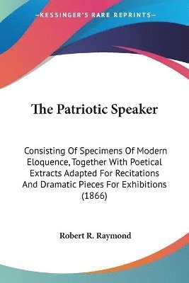 The Patriotic Speaker: Consisting Of Specimens Of Modern Eloquence, Together With Poetical Extracts Adapted For Recitations And Dramatic Pieces For Ex 1