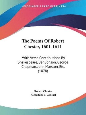 bokomslag The Poems of Robert Chester, 1601-1611: With Verse Contributions by Shakespeare, Ben Jonson, George Chapman, John Marston, Etc. (1878)