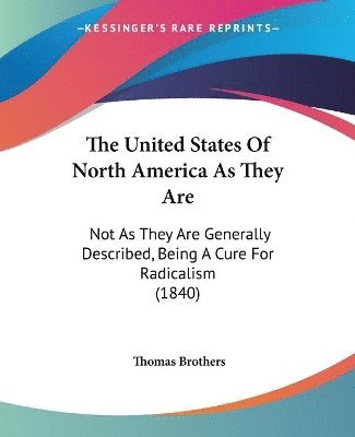 bokomslag The United States Of North America As They Are: Not As They Are Generally Described, Being A Cure For Radicalism (1840)