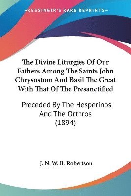 The Divine Liturgies of Our Fathers Among the Saints John Chrysostom and Basil the Great with That of the Presanctified: Preceded by the Hesperinos an 1