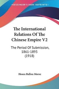 bokomslag The International Relations of the Chinese Empire V2: The Period of Submission, 1861-1893 (1918)