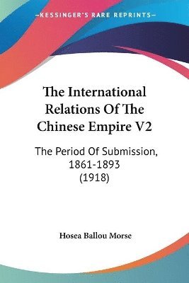 bokomslag The International Relations of the Chinese Empire V2: The Period of Submission, 1861-1893 (1918)