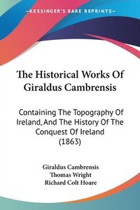 bokomslag The Historical Works Of Giraldus Cambrensis: Containing The Topography Of Ireland, And The History Of The Conquest Of Ireland (1863)