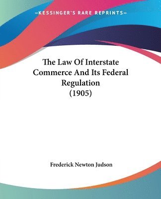 Law Of Interstate Commerce And Its Federal Regulation (1905)