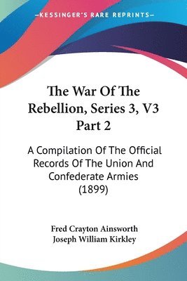 bokomslag The War of the Rebellion, Series 3, V3 Part 2: A Compilation of the Official Records of the Union and Confederate Armies (1899)